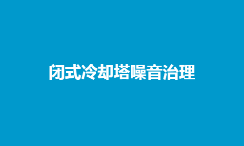 <a href=http://www.idc0757.cn/tags1_0.html target=_blank class=infotextkey>閉式冷卻塔</a>噪音控制