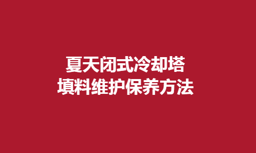 <a href=http://www.idc0757.cn/tags1_0.html target=_blank class=infotextkey>閉式冷卻塔</a>填料維護(hù)方法